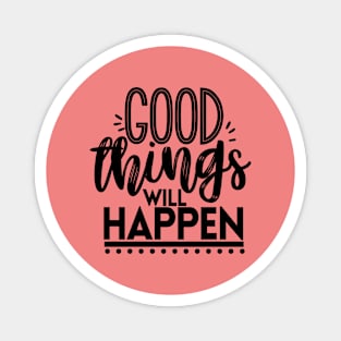 GOOD THINGS WILL HAPPEN Magnet